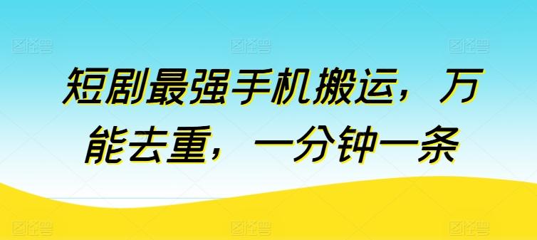 短剧最强手机搬运，万能去重，一分钟一条-猴哥VIP资源站