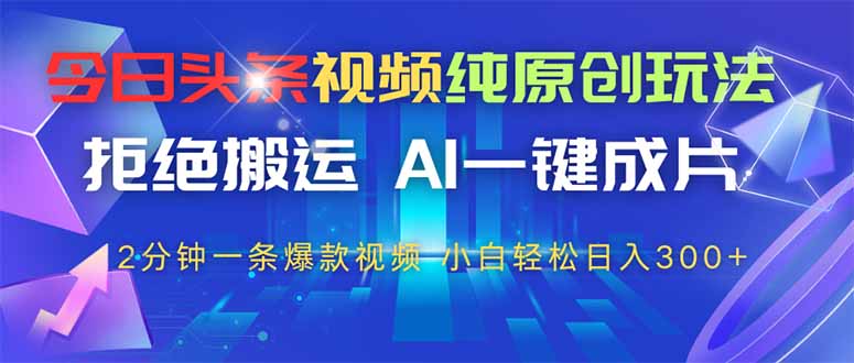 今日头条视频纯原创玩法，AI一键成片，2分钟一条视频，轻松日入300+-猴哥VIP资源站