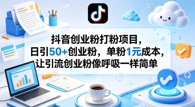 抖音创业粉打粉项目，日引50+创业粉，单粉1元成本，让引流创业粉像呼吸一样简单-猴哥VIP资源站