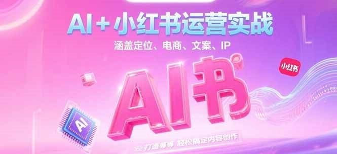 AI+小红书运营实战,涵盖定位、电商、文案、IP 打造等,轻松搞定内容创作-猴哥VIP资源站