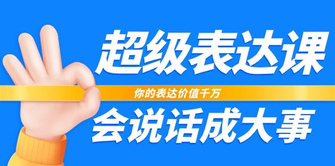 超级表达课，你的表达价值千万，会说话成大事(37节完整版)-猴哥VIP资源站