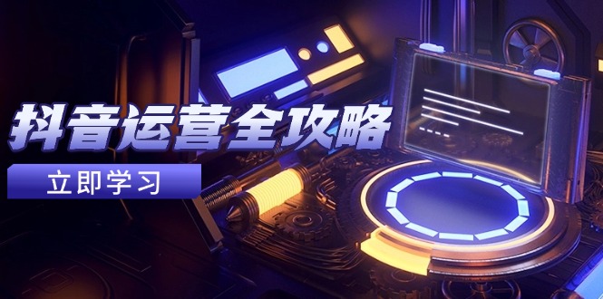 抖音运营全攻略,账号包装养号技巧,情感增粉视频搬运,实现快速变现-猴哥VIP资源站