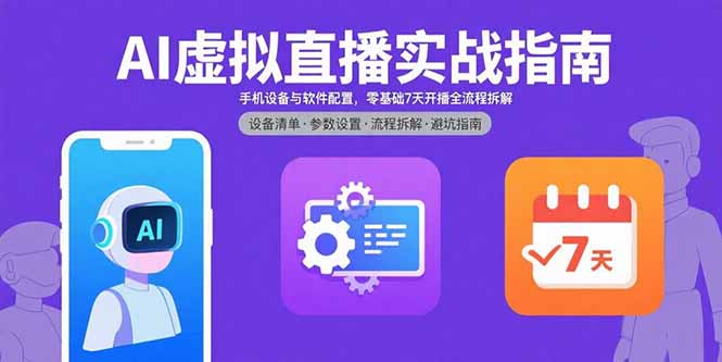 AI虚拟直播实战指南，手机设备与软件配置，零基础7天开播全流程拆解-猴哥VIP资源站