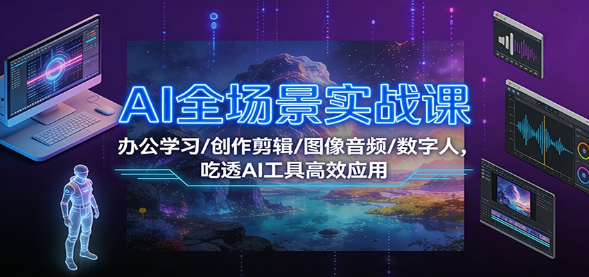 AI全场景实战课：办公学习/创作剪辑/图像音频/数字人，吃透AI工具高效应用-猴哥VIP资源站