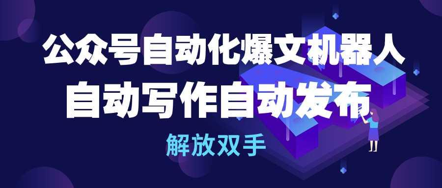 (10069期)公众号流量主自动化爆文机器人,自动写作自动发布,解放双手-猴哥VIP资源站