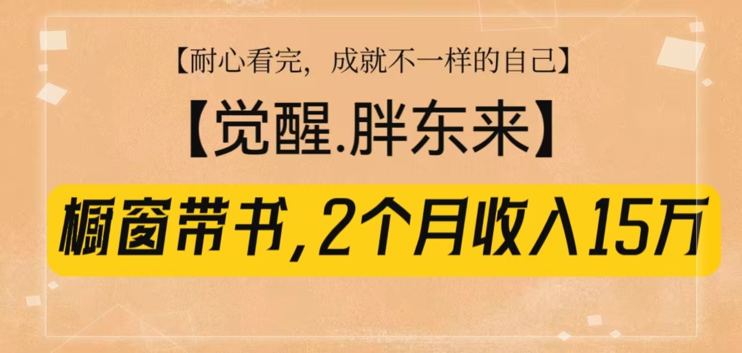 橱窗带书《觉醒，胖东来》，2个月收入15W，没难度只照做！-猴哥VIP资源站