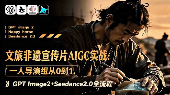文旅非遗宣传片AIGC实战：一人导演组从0到1，GPT Image2+Seedance2.0全流程-猴哥VIP资源站