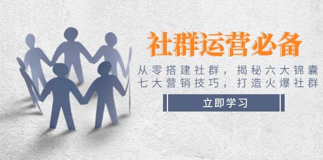 社群运营必备!从零搭建社群,揭秘六大锦囊、七大营销技巧,打造火爆社群-猴哥VIP资源站