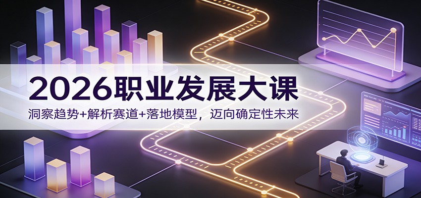 2026职业发展大课：洞察趋势+解析赛道+落地模型，迈向确定性未来-猴哥VIP资源站