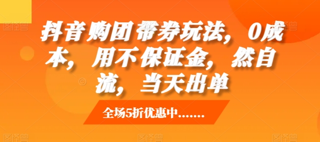 抖音购团带券玩法,0成本,用不保证金,然自流,当天出单-猴哥VIP资源站