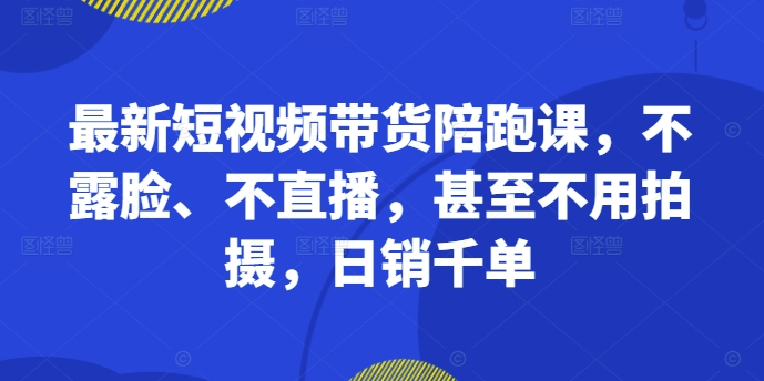 最新短视频带货陪跑课,不露脸、不直播,甚至不用拍摄,日销千单-猴哥VIP资源站