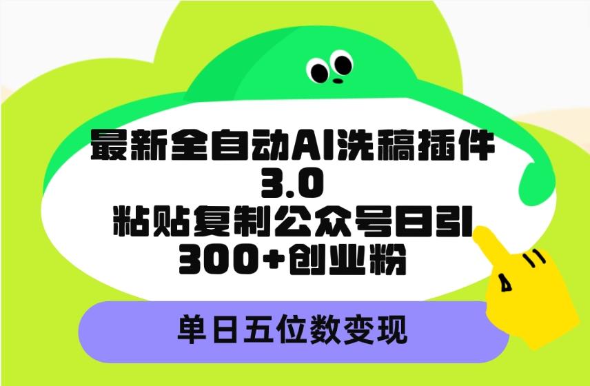 (9662期)最新全自动AI洗稿插件3.0，粘贴复制公众号日引300+创业粉，单日五位数变现-猴哥VIP资源站
