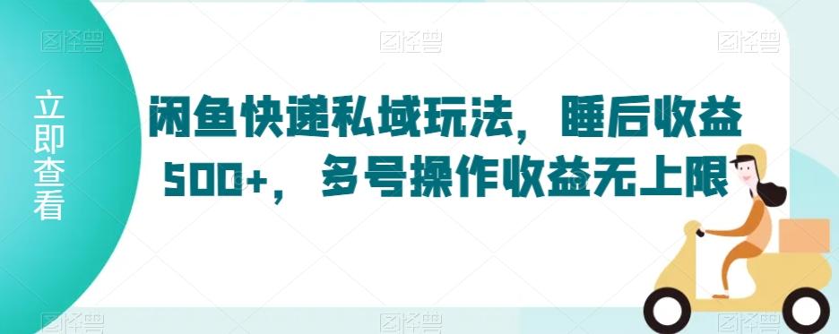 闲鱼快递私域玩法,睡后收益500+,多号操作收益无上限【揭秘】