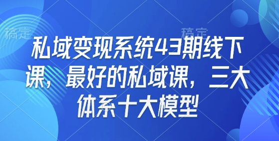 私域变现系统43期线下课，最好的私域课，三大体系十大模型-猴哥VIP资源站
