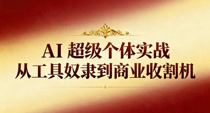 AI超级个体实战：从工具奴隶到商业收割机-猴哥VIP资源站