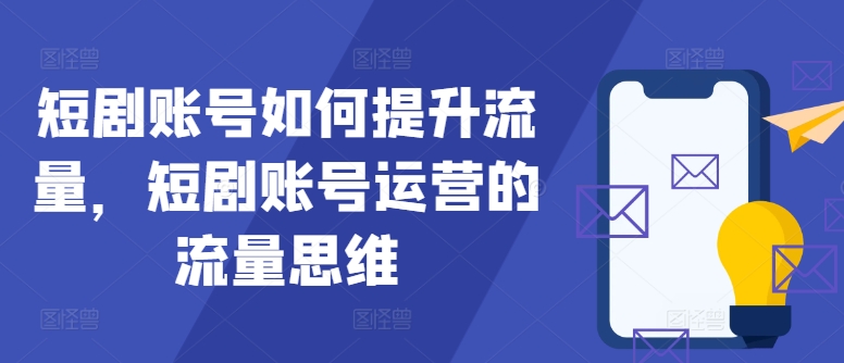 短剧账号如何提升流量，短剧账号运营的流量思维-猴哥VIP资源站