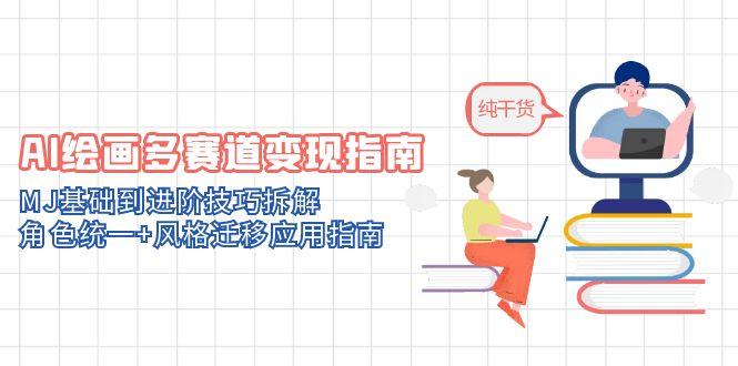 AI绘画多赛道变现指南：MJ基础到进阶技巧拆解，角色统一+风格迁移应用指南-猴哥VIP资源站