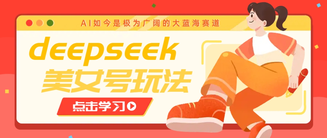 借助deepseek创作出各种风格的美女视频，7天快速涨粉，多种变现月入万元-猴哥VIP资源站