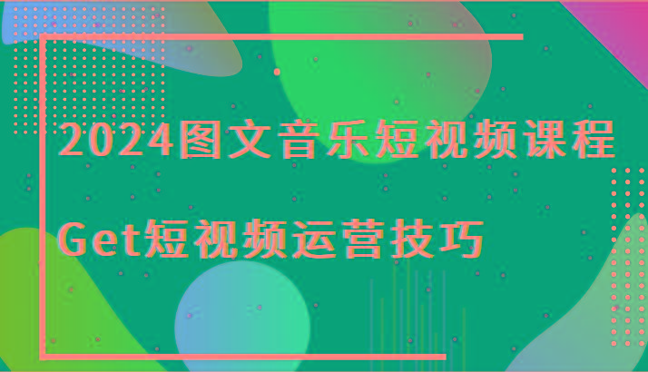 2024图文音乐短视频课程-Get短视频运营技巧-猴哥VIP资源站