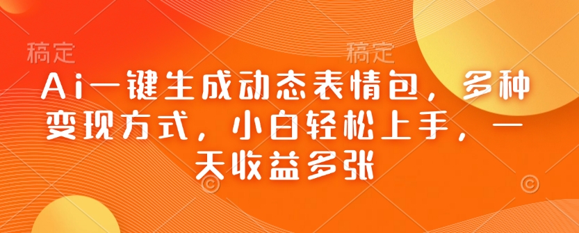 Ai一键生成动态表情包，多种变现方式，小白轻松上手，一天收益多张-猴哥VIP资源站
