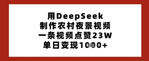 用DeepSeek制作农村夜景视频，一条视频点赞23W，单日变现多张-猴哥VIP资源站
