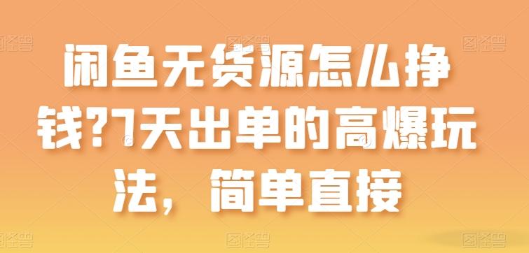 闲鱼无货源怎么挣钱？7天出单的高爆玩法，简单直接【揭秘】-猴哥VIP资源站