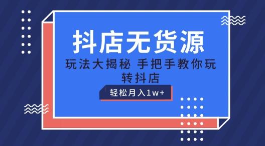 抖店无货源玩法，保姆级教程手把手教你玩转抖店，轻松月入1W+【揭秘】-猴哥VIP资源站