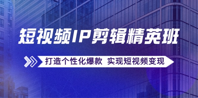 短视频IP剪辑精英班：复刻爆款秘籍，打造个性化爆款 实现短视频变现-猴哥VIP资源站