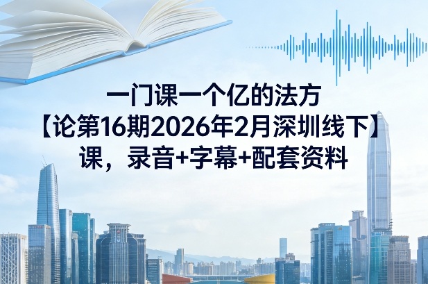 一门课一个亿的法方‬论第16期2026年2月深圳线下课，录音+字幕+配套资料-猴哥VIP资源站