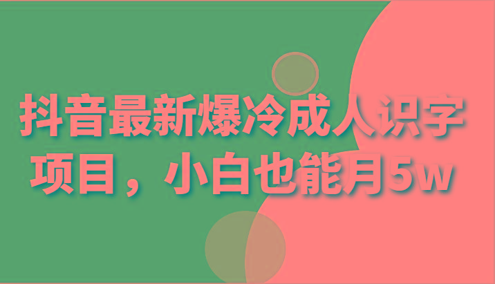 抖音最新爆冷成人识字项目，小白也能月5w-猴哥VIP资源站