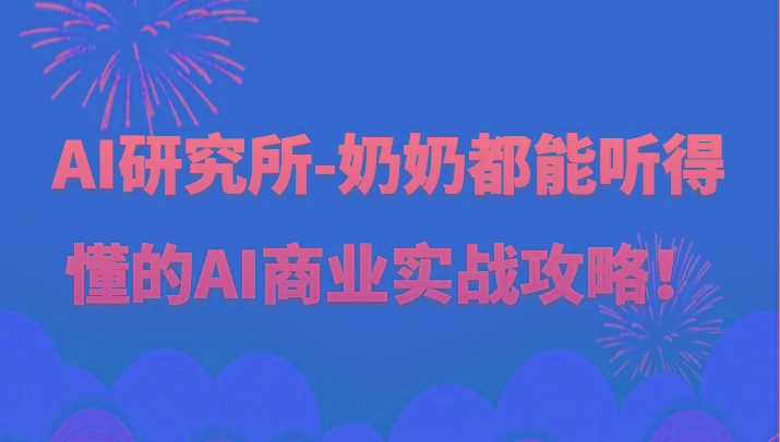 人工智能研究所-奶奶都能听得懂的AI商业实战攻略！-猴哥VIP资源站