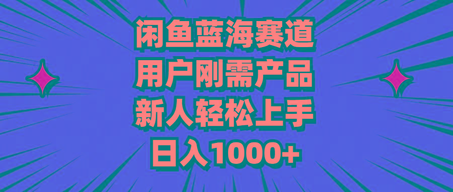 闲鱼蓝海赛道，用户刚需产品，新人轻松上手，日入1000+-猴哥VIP资源站