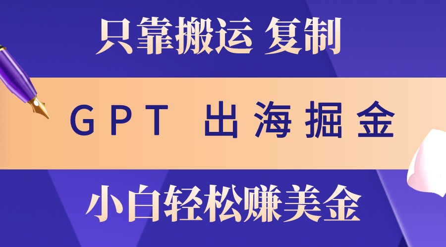 出海掘金搬运，赚老外美金，月入3w+，仅需GPT粘贴复制，小白也能玩转-猴哥VIP资源站