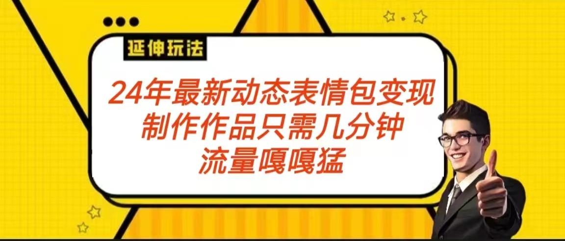 2024年最新动态表情变现包玩法 流量嘎嘎猛 从制作作品到变现保姆级教程-猴哥VIP资源站