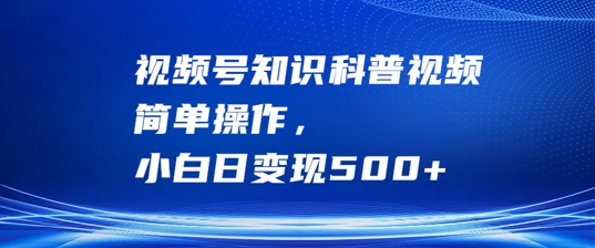 视频号知识科普视频，简单操作，小白日变现500+【揭秘】-猴哥VIP资源站