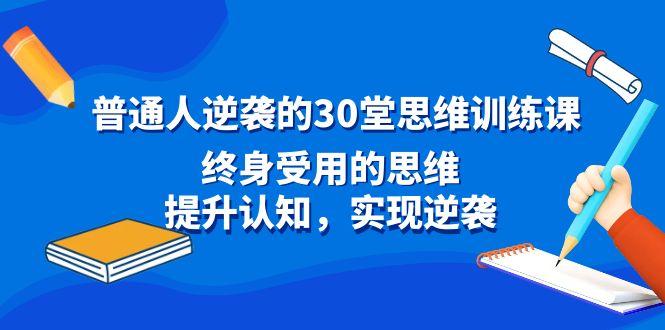 普通人逆袭的30堂思维训练课,终身受用的思维,提升认知,实现逆袭-猴哥VIP资源站