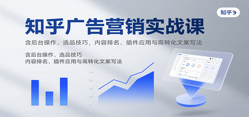 知乎广告营销实战课，含后台操作、选品技巧，内容排名、插件应用与高转化文案写法-猴哥VIP资源站