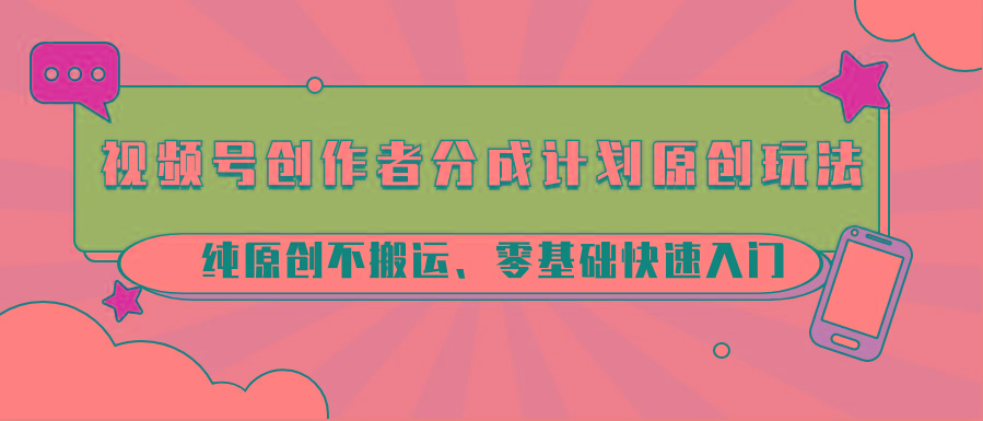 视频号创作者分成计划原创玩法;纯原创不搬运、零基础快速入门-猴哥VIP资源站