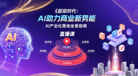 超级时代:AI助力商业新势能直播课,AI产业化落地全景指南-猴哥VIP资源站
