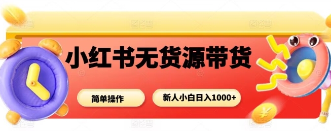 小红书无货源带货项目,简单无脑,新人小白日入多张-猴哥VIP资源站