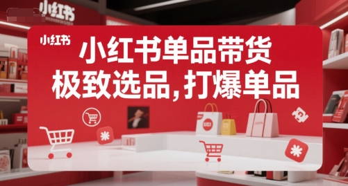 小红书单品带货,极致选品,打爆单品(更新)