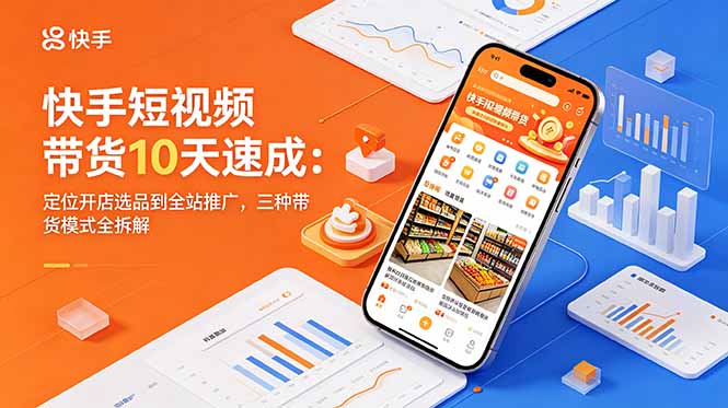 快手短视频带货10天速成：定位开店选品到全站推广，三种带货模式全拆解-猴哥VIP资源站