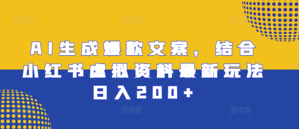 AI生成爆款文案，结合小红书虚拟资料最新玩法日入200+【揭秘】-猴哥VIP资源站