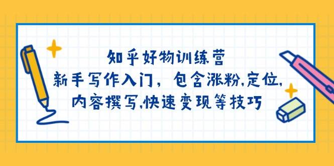 知乎好物训练营：新手写作入门，包含涨粉，定位，内容撰写，快速变现等技巧-猴哥VIP资源站