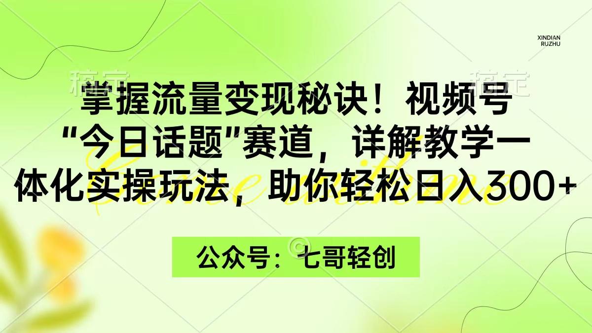 (9437期)掌握流量变现秘诀!视频号“今日话题”赛道,一体化实操玩法,助你日入300+-猴哥VIP资源站