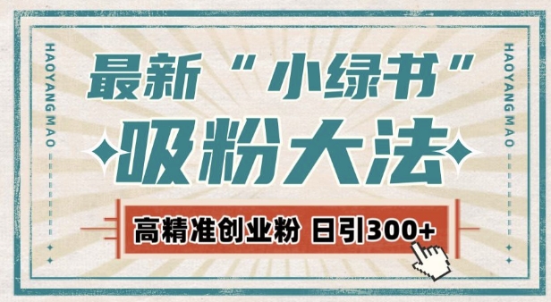 最新自动化“吸粉术”，小绿书激活私域流量，每日轻松吸引300+高质精准粉!-猴哥VIP资源站