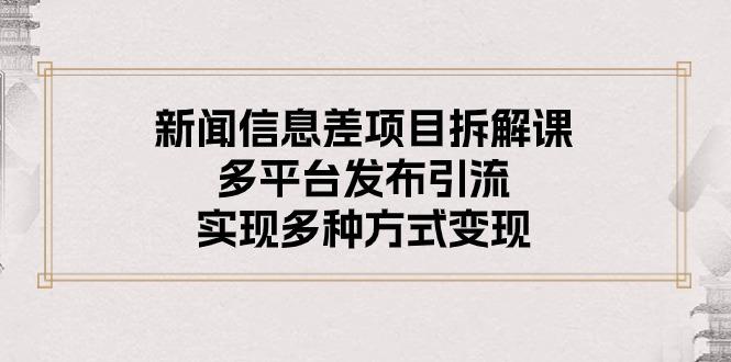 新闻信息差项目拆解课：多平台发布引流，实现多种方式变现-猴哥VIP资源站