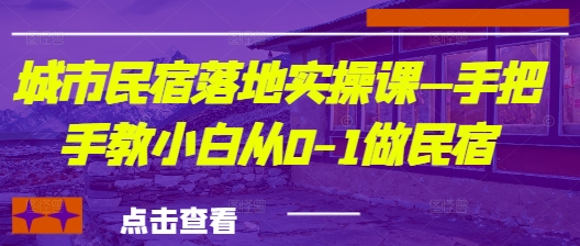 城市民宿落地实操课—手把手教小白从0-1做民宿