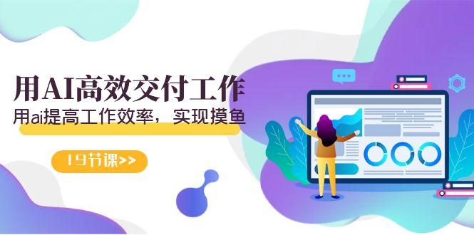 天选 打工人-用AI高效交付工作,用ai提高工作效率,实现摸鱼(19节视频课)-猴哥VIP资源站