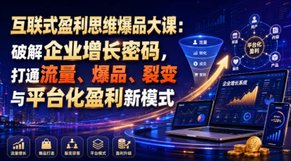 互联式盈利思维爆品大课:破解企业增长密码,打通流量、爆品、裂变与平台化盈利新模式-猴哥VIP资源站